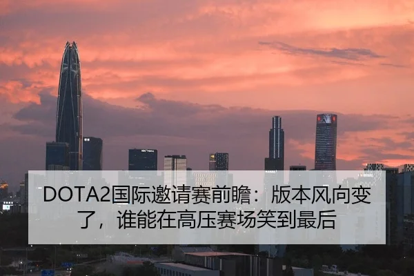 DOTA2国际邀请赛前瞻：版本风向变了，谁能在高压赛场笑到最后
